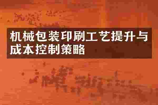 机械包装印刷工艺提升与成本控制策略