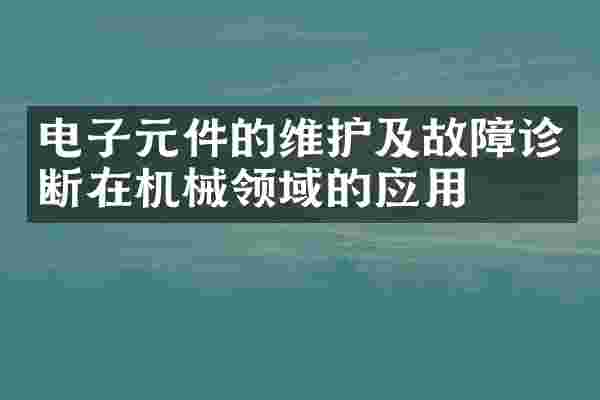 电子元件的维护及故障诊断在机械领域的应用
