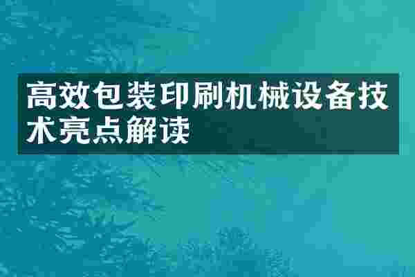 高效包装印刷机械设备技术亮点解读