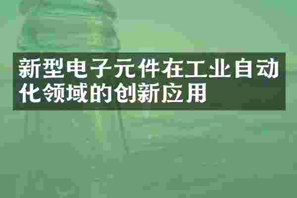 新型电子元件在工业自动化领域的创新应用