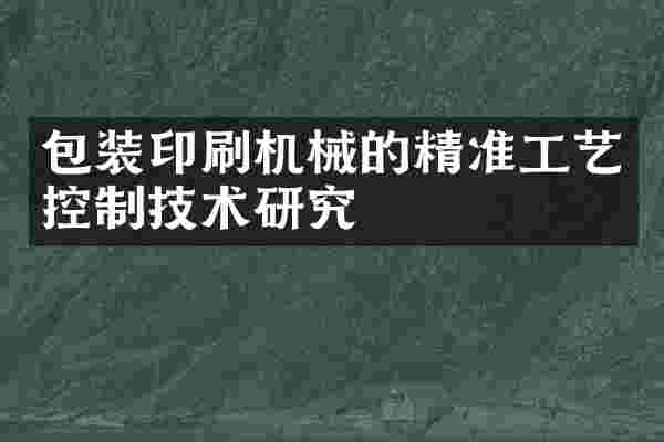 包装印刷机械的精准工艺控制技术研究