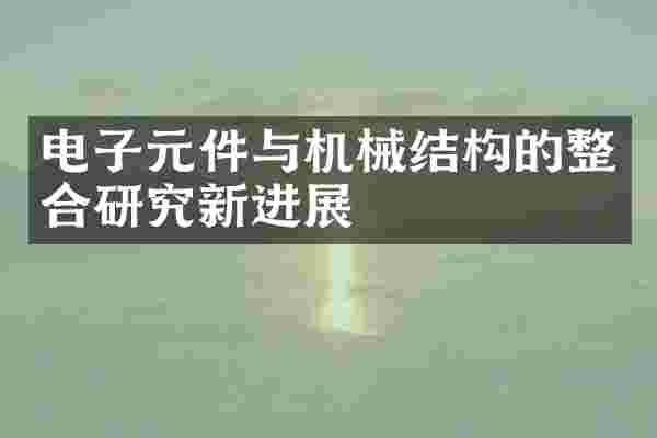 电子元件与机械结构的整合研究新进展