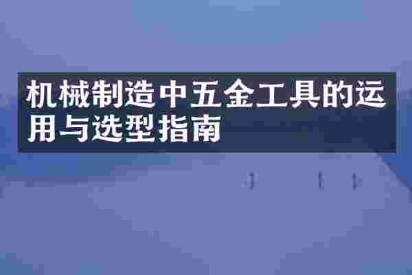 机械制造中五金工具的运用与选型指南