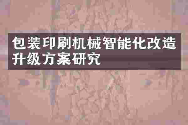 包装印刷机械智能化改造升级方案研究