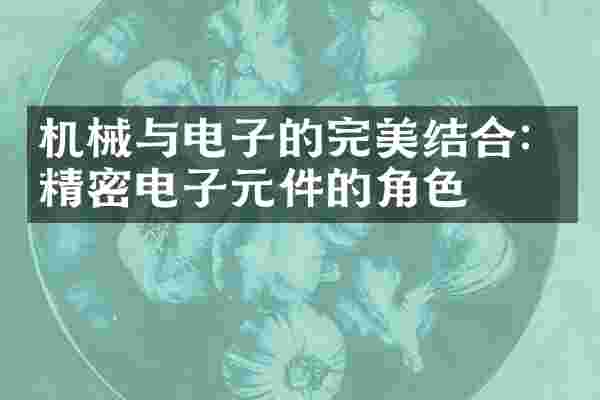 机械与电子的完美结合：精密电子元件的角色