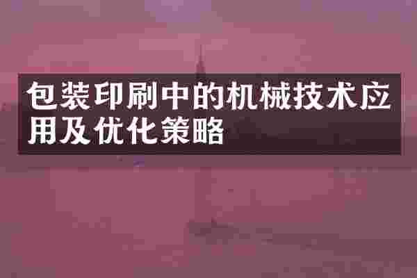 包装印刷中的机械技术应用及优化策略