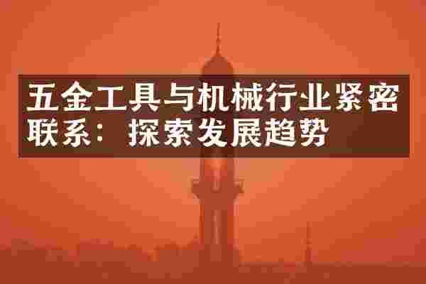五金工具与机械行业紧密联系：探索发展趋势