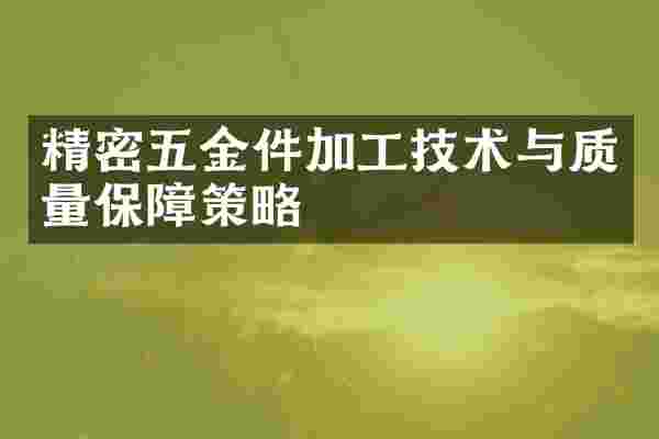 精密五金件加工技术与质量保障策略