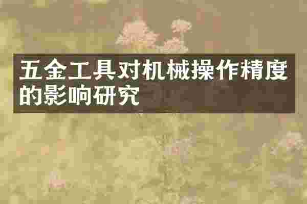 五金工具对机械操作精度的影响研究