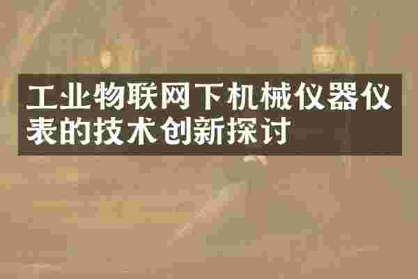 工业物联网下机械仪器仪表的技术创新探讨