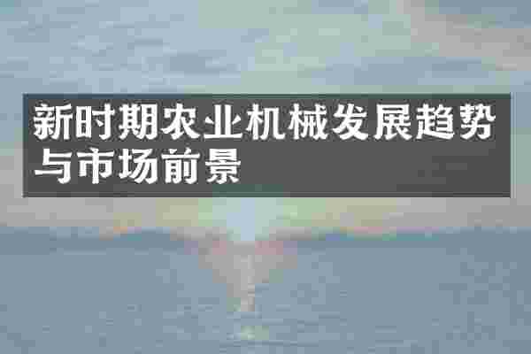 新时期农业机械发展趋势与市场前景
