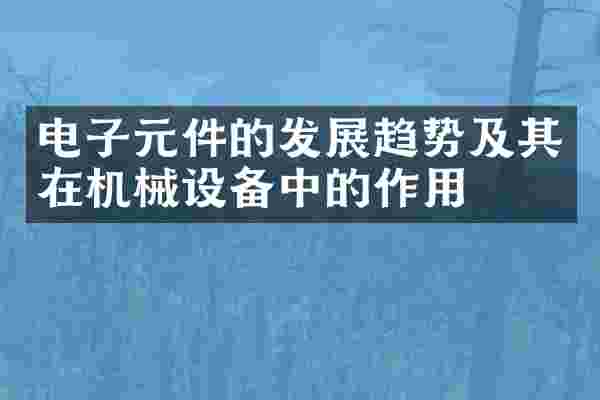电子元件的发展趋势及其在机械设备中的作用