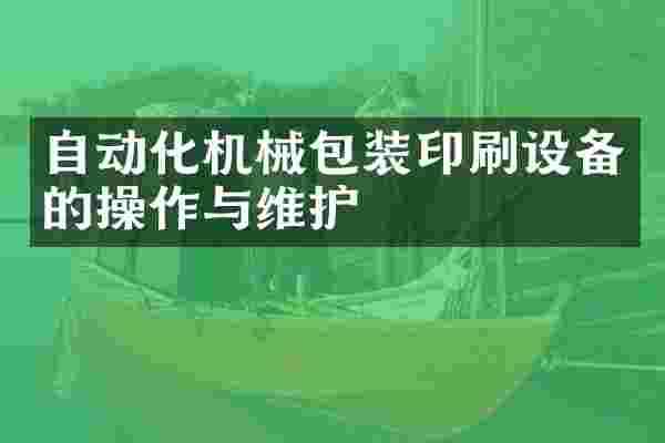 自动化机械包装印刷设备的操作与维护