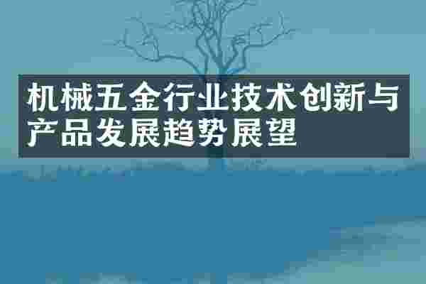机械五金行业技术创新与产品发展趋势展望