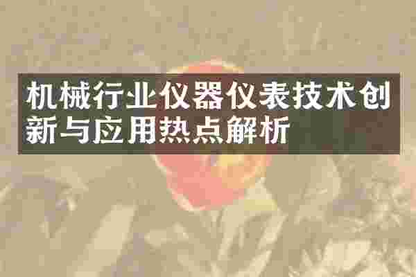 机械行业仪器仪表技术创新与应用热点解析