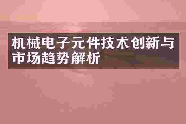 机械电子元件技术创新与市场趋势解析