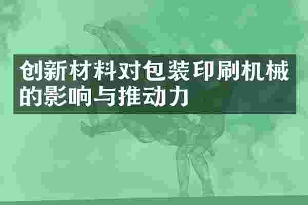 创新材料对包装印刷机械的影响与推动力