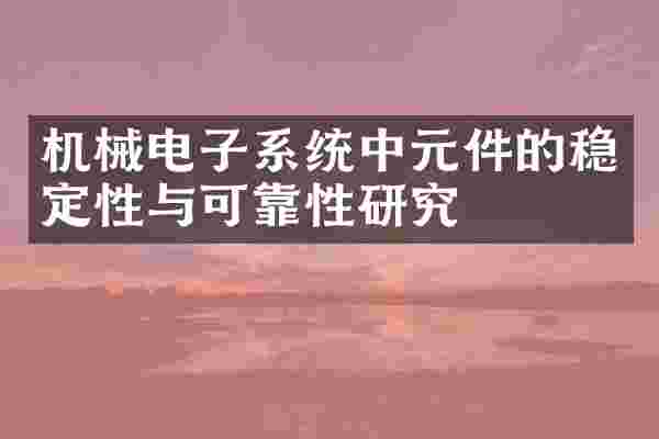 机械电子系统中元件的稳定性与可靠性研究