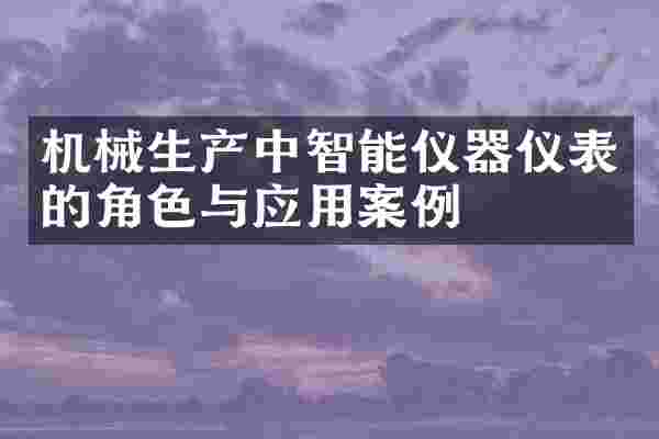 机械生产中智能仪器仪表的角色与应用案例
