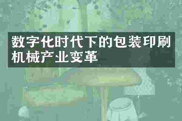 数字化时代下的包装印刷机械产业变革