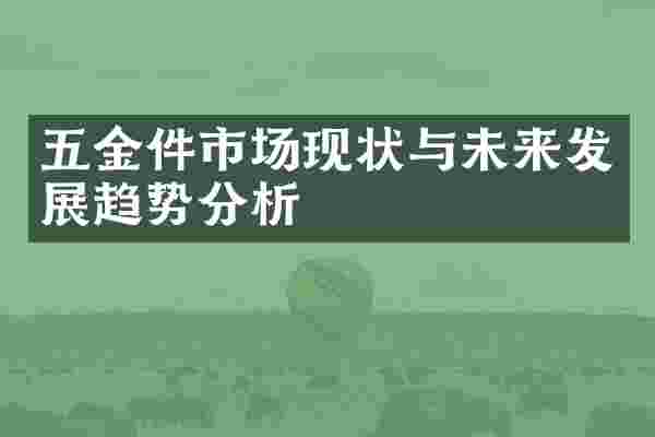 五金件市场现状与未来发展趋势分析
