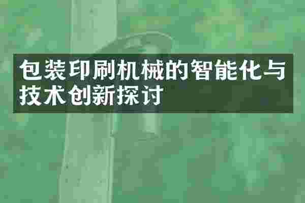 包装印刷机械的智能化与技术创新探讨