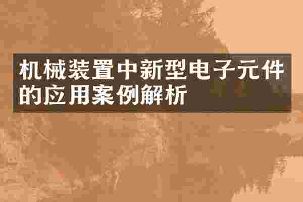 机械装置中新型电子元件的应用案例解析