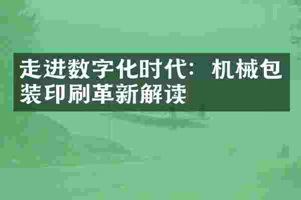 走进数字化时代：机械包装印刷革新解读