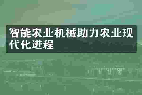 智能农业机械助力农业现代化进程