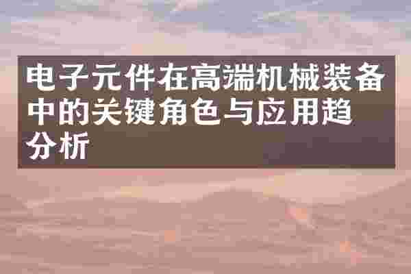 电子元件在高端机械装备中的关键角色与应用趋势分析