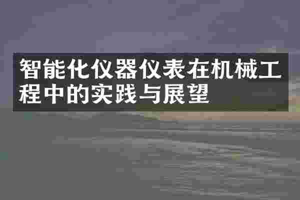 智能化仪器仪表在机械工程中的实践与展望