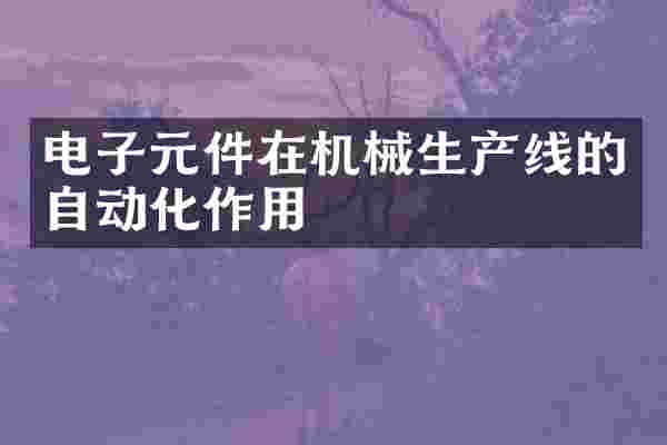 电子元件在机械生产线的自动化作用