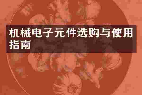 机械电子元件选购与使用指南