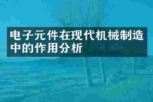 电子元件在现代机械制造中的作用分析