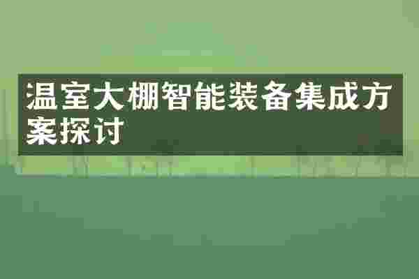 温室大棚智能装备集成方案探讨