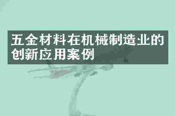 五金材料在机械制造业的创新应用案例