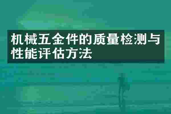 机械五金件的质量检测与性能评估方法