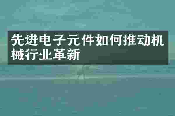 先进电子元件如何推动机械行业革新