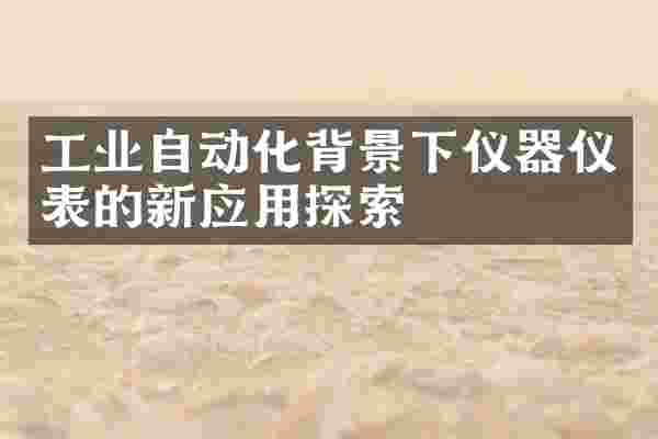 工业自动化背景下仪器仪表的新应用探索