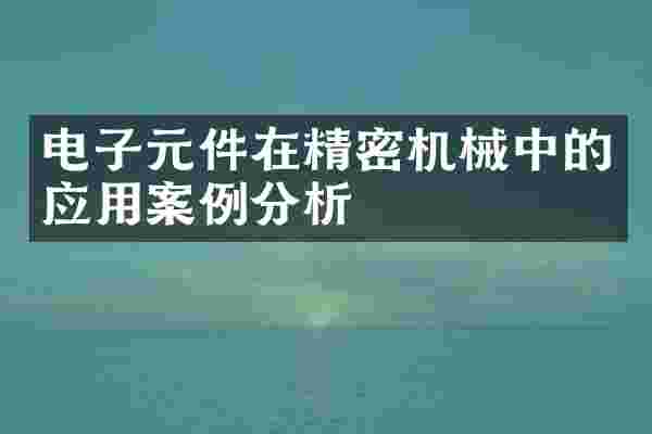 电子元件在精密机械中的应用案例分析