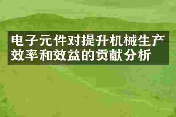 电子元件对提升机械生产效率和效益的贡献分析