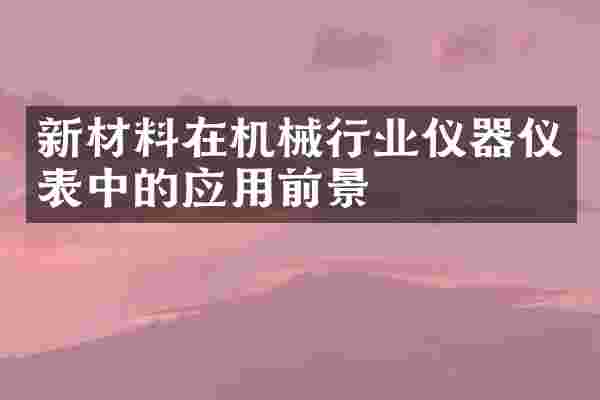 新材料在机械行业仪器仪表中的应用前景