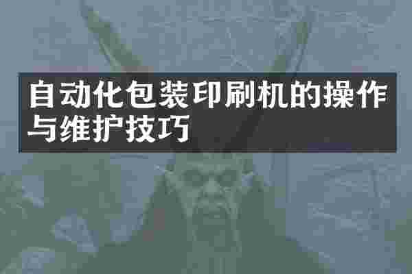 自动化包装印刷机的操作与维护技巧