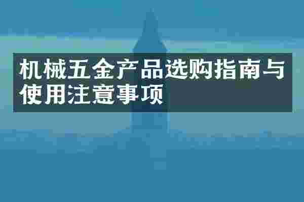 机械五金产品选购指南与使用注意事项