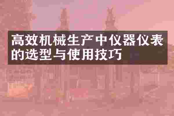 高效机械生产中仪器仪表的选型与使用技巧
