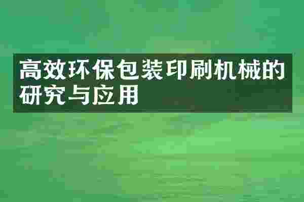 高效环保包装印刷机械的研究与应用