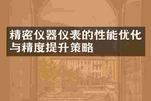 精密仪器仪表的性能优化与精度提升策略