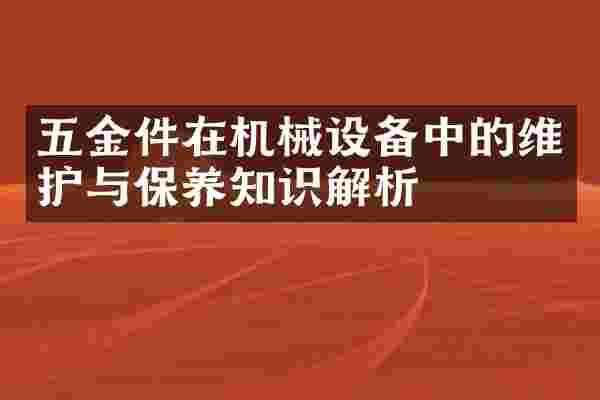 五金件在机械设备中的维护与保养知识解析