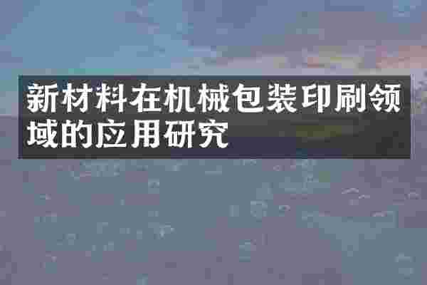 新材料在机械包装印刷领域的应用研究