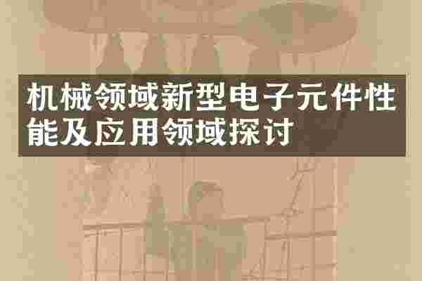 机械领域新型电子元件性能及应用领域探讨